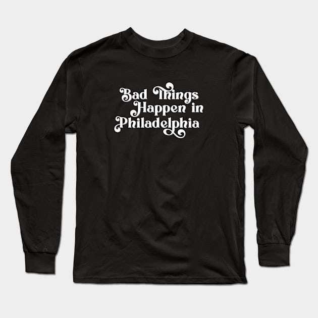 Bad Things Happen in Philadelphia Long Sleeve T-Shirt by Ford n' Falcon